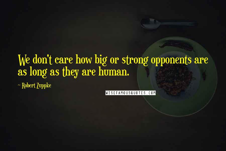 Robert Zuppke Quotes: We don't care how big or strong opponents are as long as they are human.