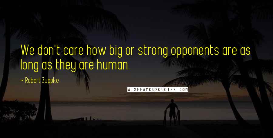Robert Zuppke Quotes: We don't care how big or strong opponents are as long as they are human.