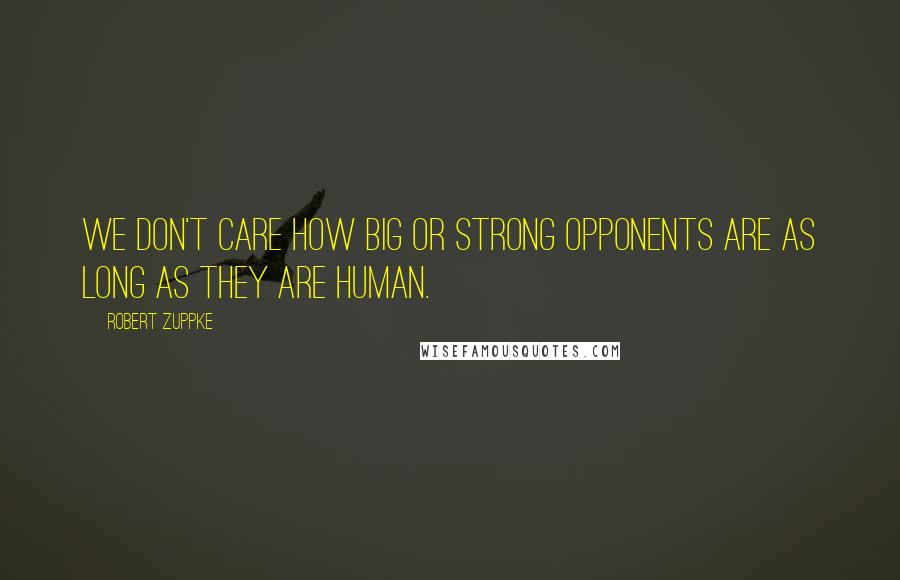 Robert Zuppke Quotes: We don't care how big or strong opponents are as long as they are human.