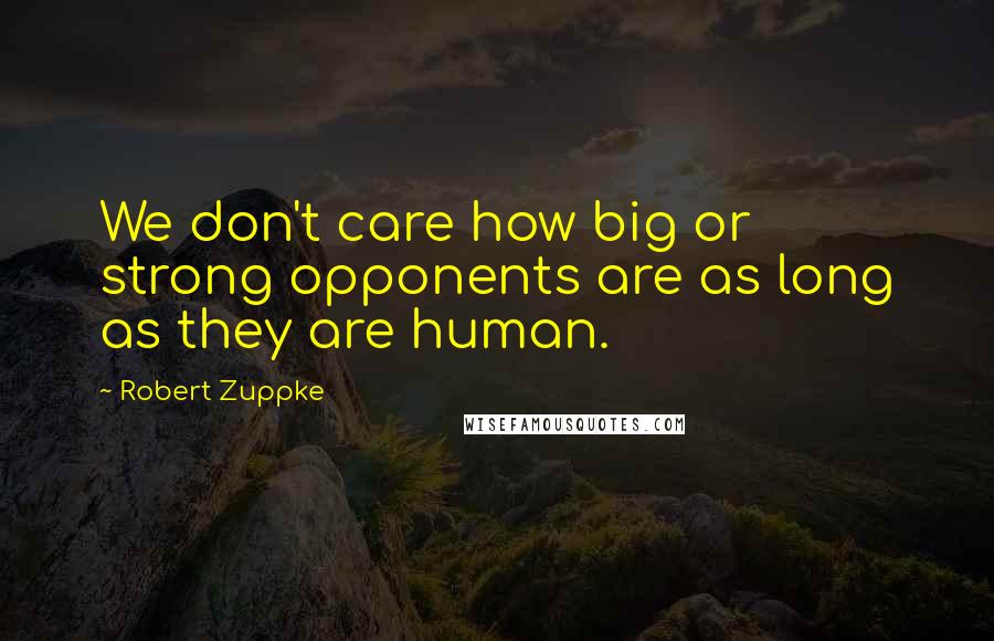 Robert Zuppke Quotes: We don't care how big or strong opponents are as long as they are human.