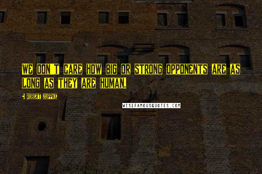 Robert Zuppke Quotes: We don't care how big or strong opponents are as long as they are human.