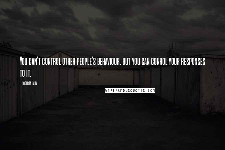 Roberta Cava Quotes: You can't control other people's behaviour, but you can conrol your responses to it.