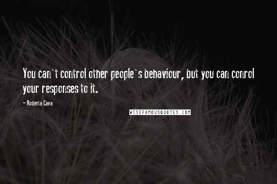 Roberta Cava Quotes: You can't control other people's behaviour, but you can conrol your responses to it.