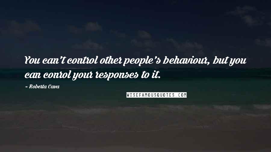 Roberta Cava Quotes: You can't control other people's behaviour, but you can conrol your responses to it.