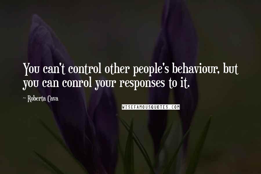 Roberta Cava Quotes: You can't control other people's behaviour, but you can conrol your responses to it.