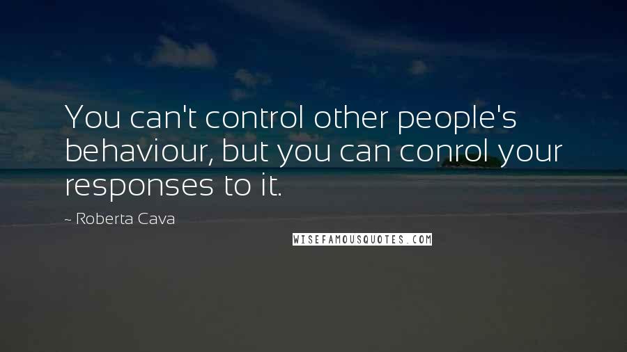 Roberta Cava Quotes: You can't control other people's behaviour, but you can conrol your responses to it.