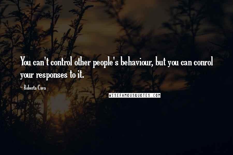 Roberta Cava Quotes: You can't control other people's behaviour, but you can conrol your responses to it.