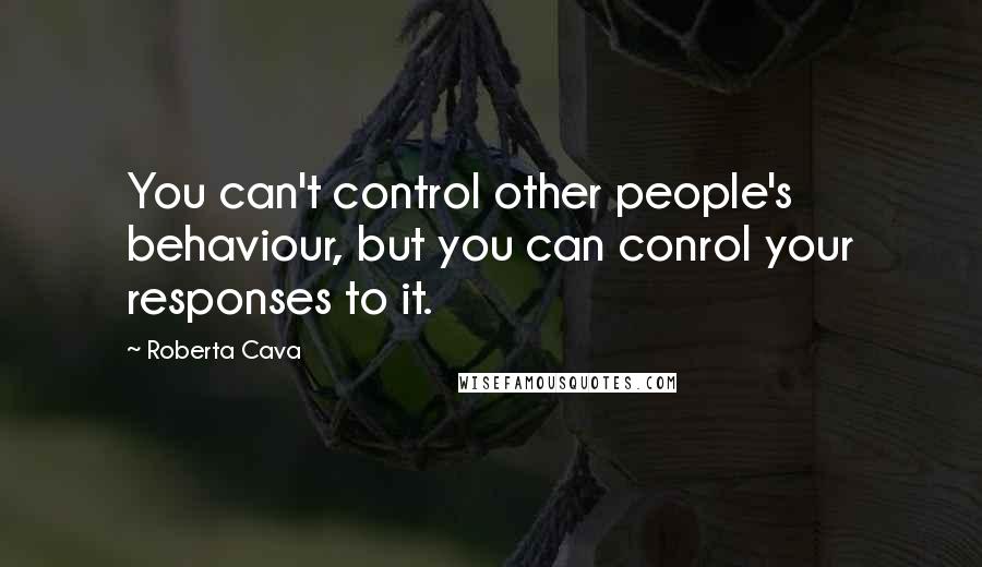 Roberta Cava Quotes: You can't control other people's behaviour, but you can conrol your responses to it.