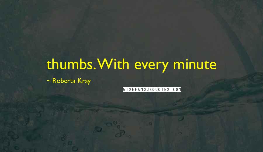 Roberta Kray Quotes: thumbs. With every minute