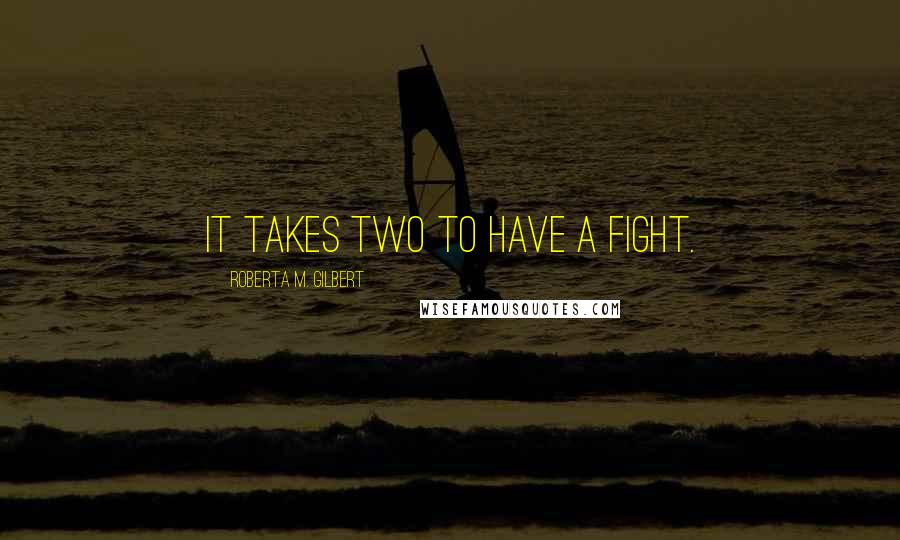 Roberta M. Gilbert Quotes: It takes two to have a fight.