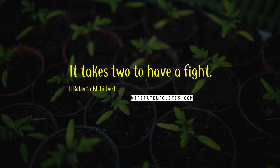 Roberta M. Gilbert Quotes: It takes two to have a fight.