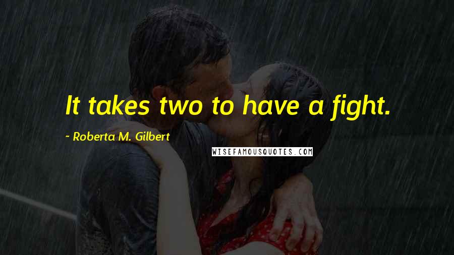 Roberta M. Gilbert Quotes: It takes two to have a fight.