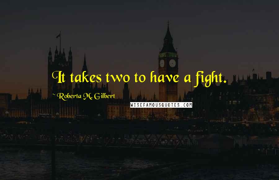 Roberta M. Gilbert Quotes: It takes two to have a fight.