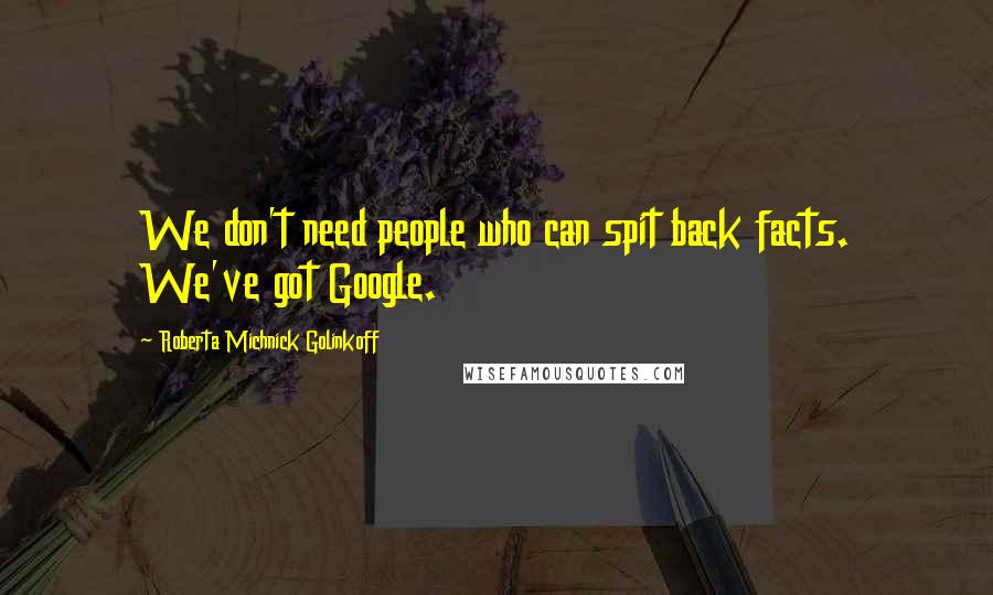 Roberta Michnick Golinkoff Quotes: We don't need people who can spit back facts. We've got Google.