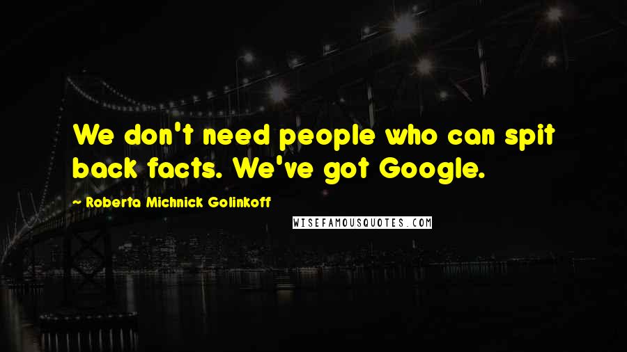 Roberta Michnick Golinkoff Quotes: We don't need people who can spit back facts. We've got Google.