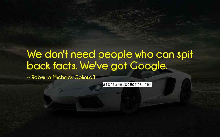 Roberta Michnick Golinkoff Quotes: We don't need people who can spit back facts. We've got Google.