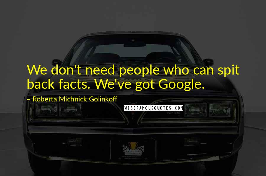 Roberta Michnick Golinkoff Quotes: We don't need people who can spit back facts. We've got Google.
