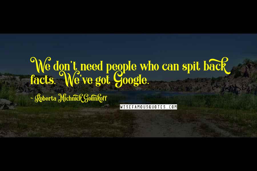 Roberta Michnick Golinkoff Quotes: We don't need people who can spit back facts. We've got Google.