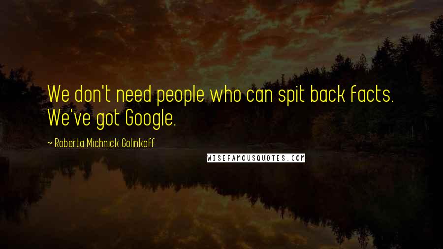 Roberta Michnick Golinkoff Quotes: We don't need people who can spit back facts. We've got Google.