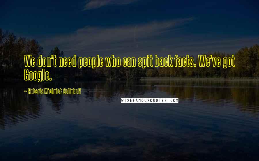 Roberta Michnick Golinkoff Quotes: We don't need people who can spit back facts. We've got Google.