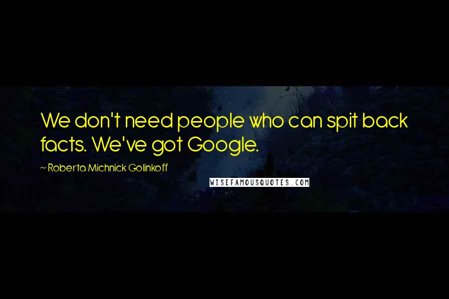 Roberta Michnick Golinkoff Quotes: We don't need people who can spit back facts. We've got Google.