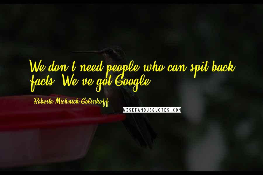 Roberta Michnick Golinkoff Quotes: We don't need people who can spit back facts. We've got Google.