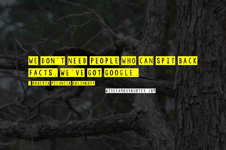 Roberta Michnick Golinkoff Quotes: We don't need people who can spit back facts. We've got Google.