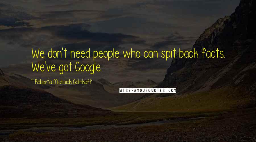 Roberta Michnick Golinkoff Quotes: We don't need people who can spit back facts. We've got Google.