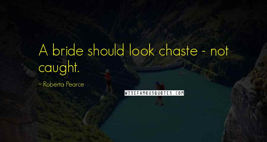 Roberta Pearce Quotes: A bride should look chaste - not caught.