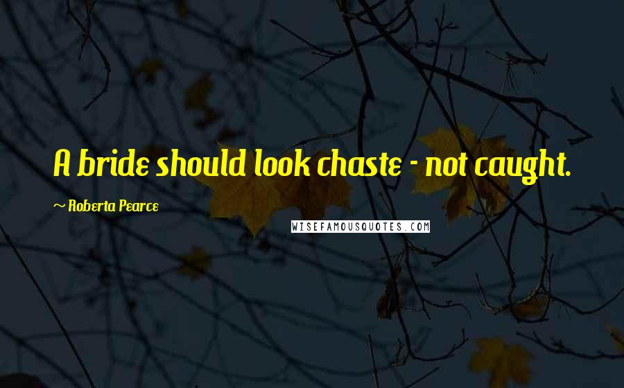 Roberta Pearce Quotes: A bride should look chaste - not caught.