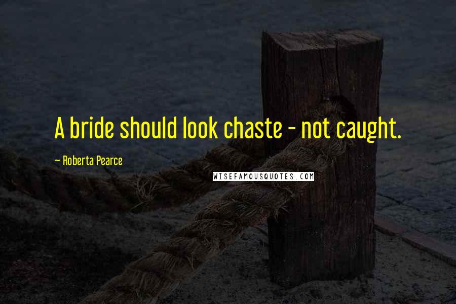 Roberta Pearce Quotes: A bride should look chaste - not caught.