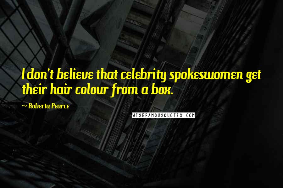 Roberta Pearce Quotes: I don't believe that celebrity spokeswomen get their hair colour from a box.