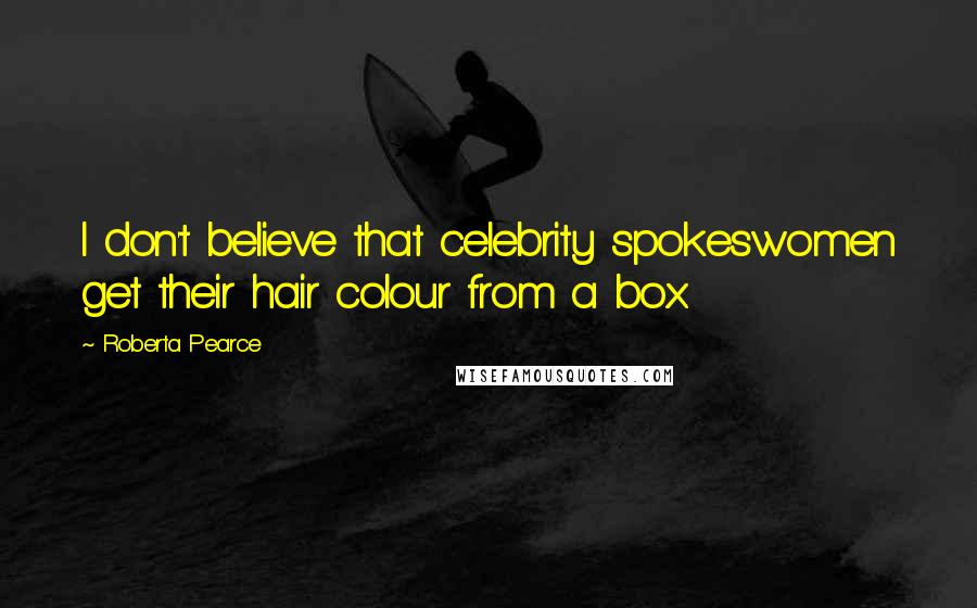 Roberta Pearce Quotes: I don't believe that celebrity spokeswomen get their hair colour from a box.