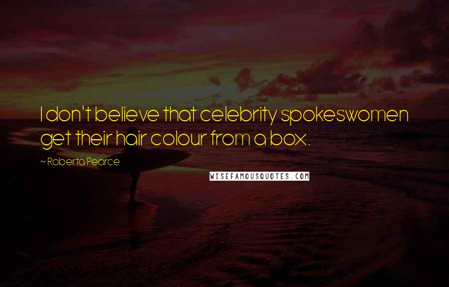 Roberta Pearce Quotes: I don't believe that celebrity spokeswomen get their hair colour from a box.