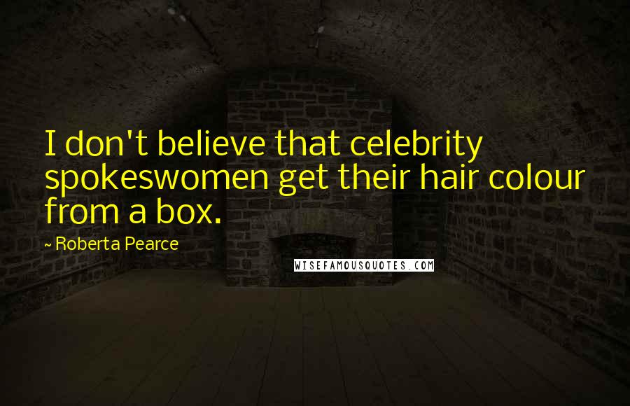 Roberta Pearce Quotes: I don't believe that celebrity spokeswomen get their hair colour from a box.