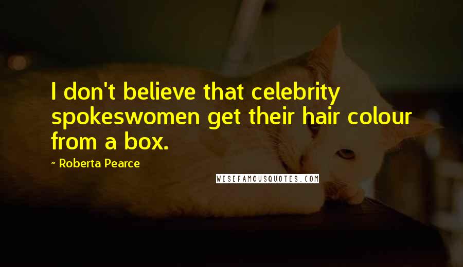 Roberta Pearce Quotes: I don't believe that celebrity spokeswomen get their hair colour from a box.