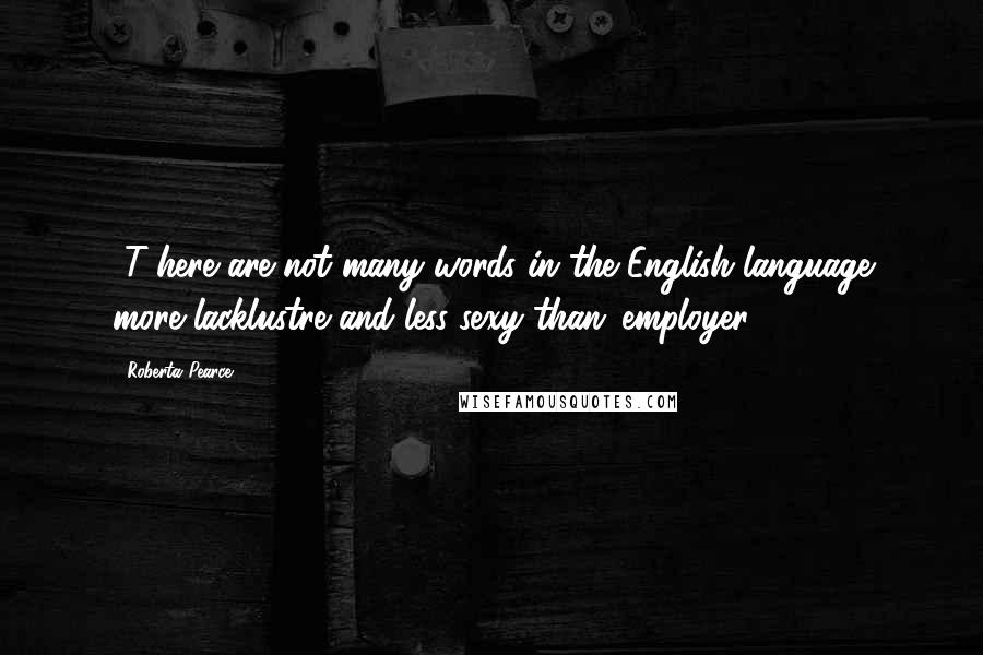 Roberta Pearce Quotes: [T]here are not many words in the English language more lacklustre and less sexy than 'employer'.