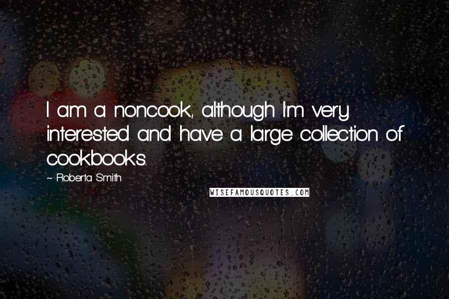 Roberta Smith Quotes: I am a noncook, although I'm very interested and have a large collection of cookbooks.