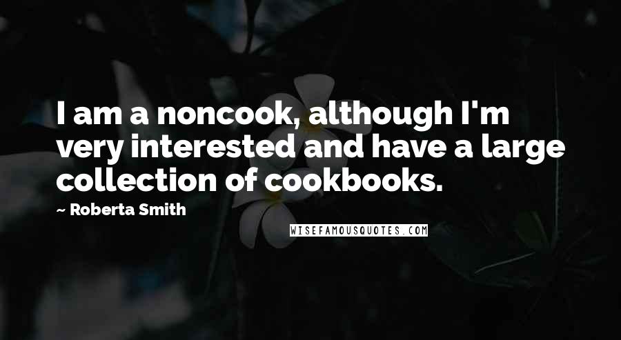 Roberta Smith Quotes: I am a noncook, although I'm very interested and have a large collection of cookbooks.