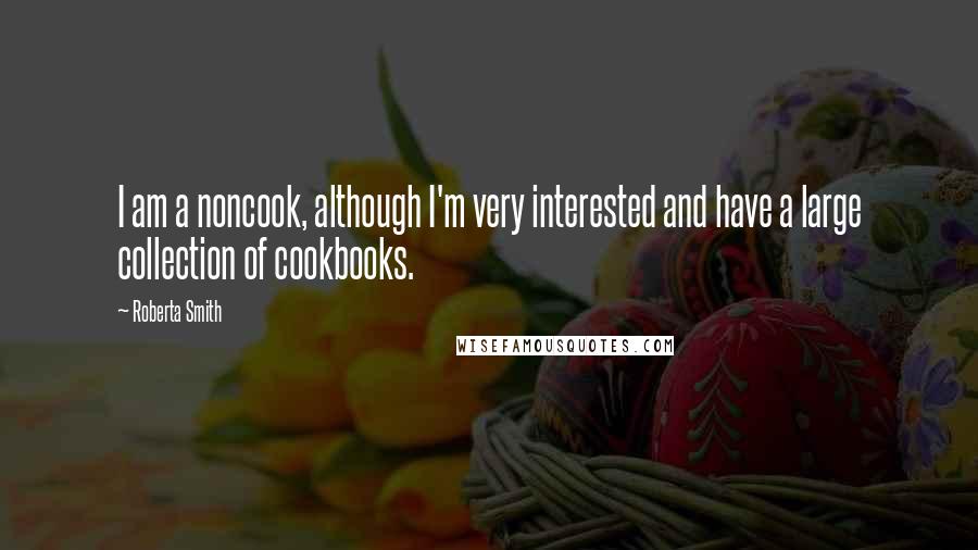 Roberta Smith Quotes: I am a noncook, although I'm very interested and have a large collection of cookbooks.