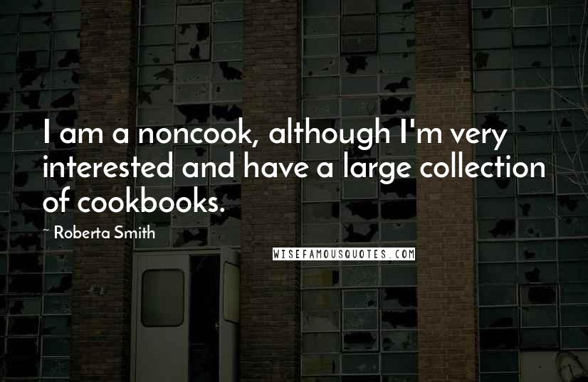 Roberta Smith Quotes: I am a noncook, although I'm very interested and have a large collection of cookbooks.