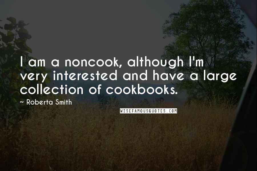 Roberta Smith Quotes: I am a noncook, although I'm very interested and have a large collection of cookbooks.