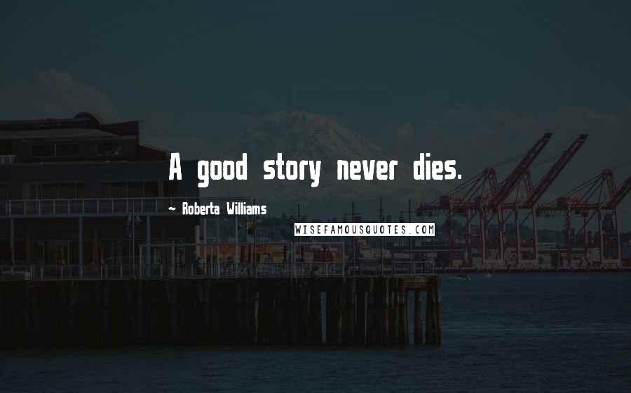Roberta Williams Quotes: A good story never dies.