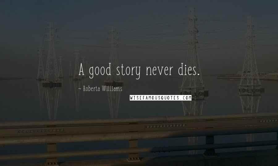 Roberta Williams Quotes: A good story never dies.