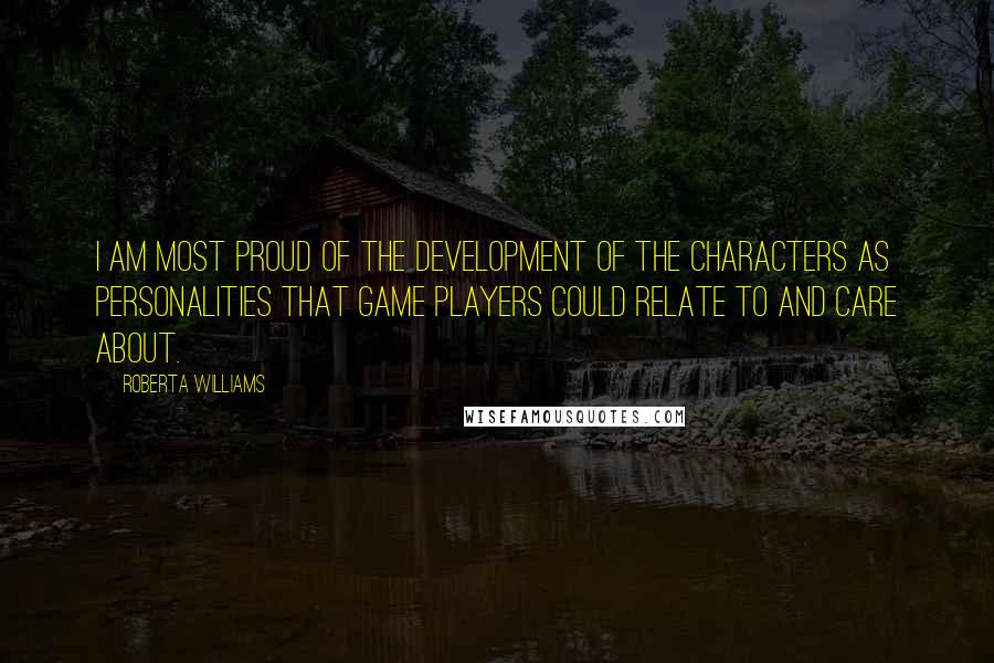 Roberta Williams Quotes: I am most proud of the development of the characters as personalities that game players could relate to and care about.