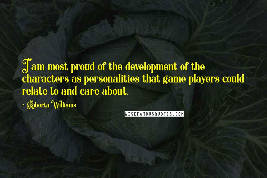 Roberta Williams Quotes: I am most proud of the development of the characters as personalities that game players could relate to and care about.