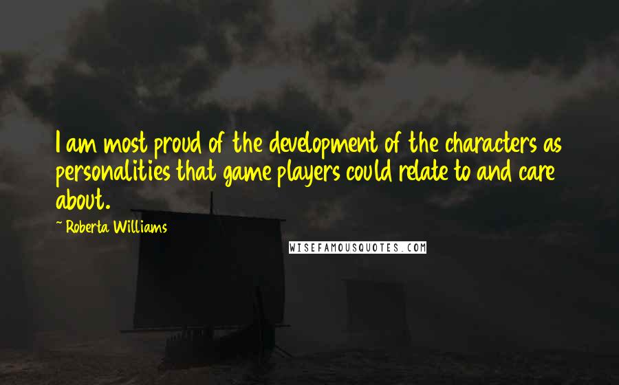 Roberta Williams Quotes: I am most proud of the development of the characters as personalities that game players could relate to and care about.