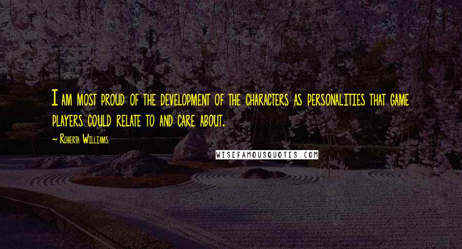 Roberta Williams Quotes: I am most proud of the development of the characters as personalities that game players could relate to and care about.