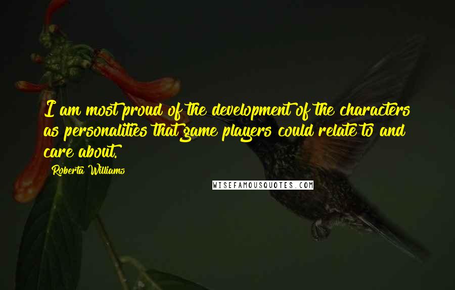 Roberta Williams Quotes: I am most proud of the development of the characters as personalities that game players could relate to and care about.