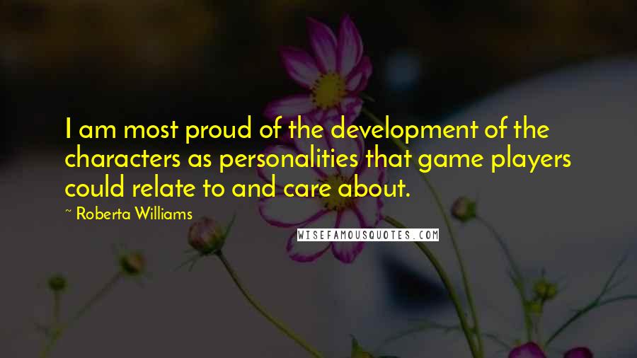 Roberta Williams Quotes: I am most proud of the development of the characters as personalities that game players could relate to and care about.